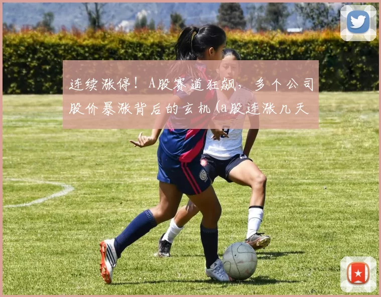 连续涨停！A股赛道狂飙，多个公司股价暴涨背后的玄机(a股连涨几天要停牌)