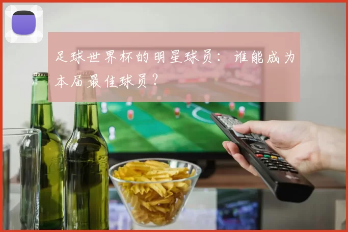 足球世界杯的明星球员：谁能成为本届最佳球员？