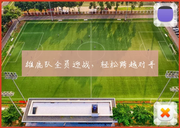 雄鹿队全员迎战，轻松跨越对手